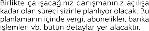 Birlikte al  aca  n z dan  man n z a  l  a kadar olan s reci sizinle planl yor olacak. Bu planlaman n i inde vergi, ...