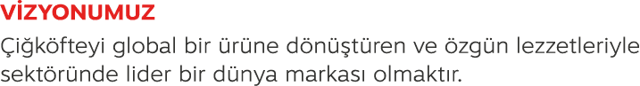 V ZYONUMUZ i k fteyi global bir  r ne d n  t ren ve  zg n lezzetleriyle sekt r nde lider bir d nya markas  olmakt r.